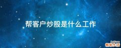 帮客户炒股是什么工作