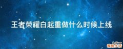 王者荣耀白起重做什么时候上线