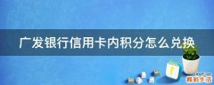 广发银行信用卡内积分怎么兑换