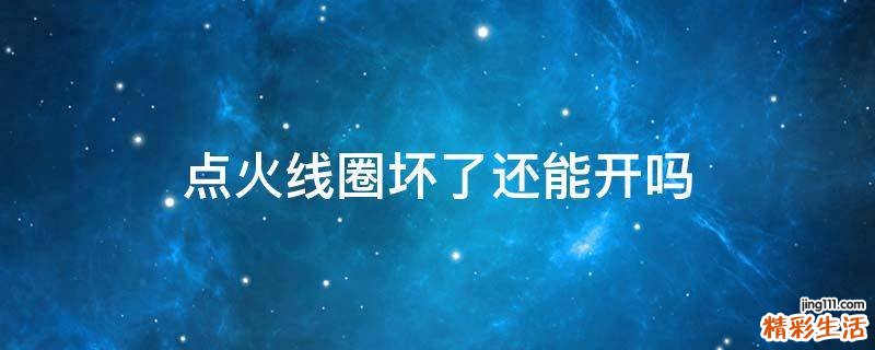 点火线圈坏了还能开吗