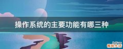 操作系统的主要功能有哪三种