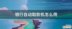 银行自动取款机怎么用