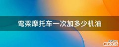 弯梁摩托车一次加多少机油