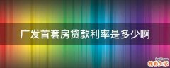 广发首套房贷款利率是多少啊