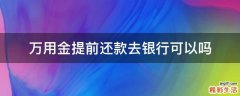 万用金提前还款去银行可以吗