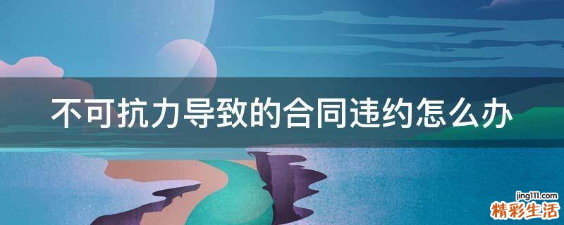 不可抗力导致的合同违约怎么办