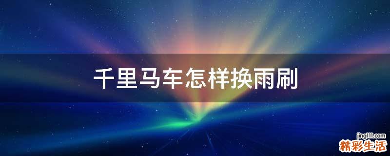千里马车怎样换雨刷