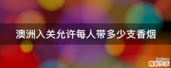 澳洲入关允许每人带多少支香烟