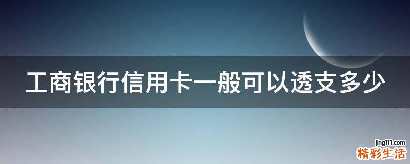工商银行信用卡一般可以透支多少