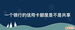 一个银行的信用卡额度是不是共享