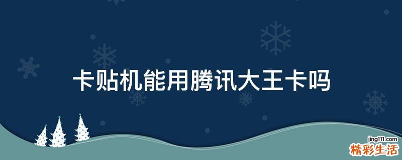 卡贴机能用腾讯大王卡吗