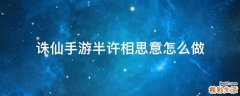 诛仙手游半许相思意怎么做
