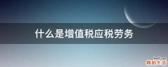 什么是增值税应税劳务