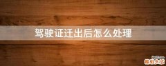 驾驶证迁出后怎么处理