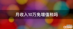 月收入10万免增值税吗