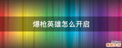 爆枪英雄怎么开启