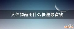 大件物品用什么快递最省钱