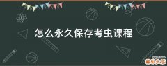 怎么永久保存考虫课程