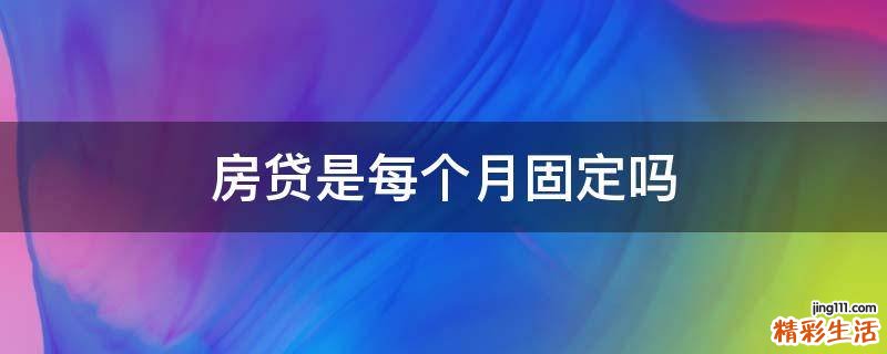 房贷是每个月固定吗