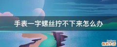 手表一字螺丝拧不下来怎么办