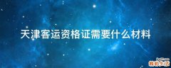 天津客运资格证需要什么材料