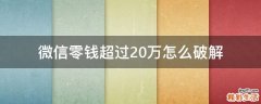 微信零钱超过20万怎么破解