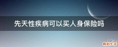 先天性疾病可以买人身保险吗