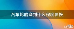 汽车轮胎磨到什么程度要换