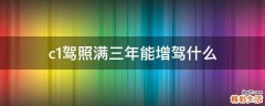 c1驾照满三年能增驾什么