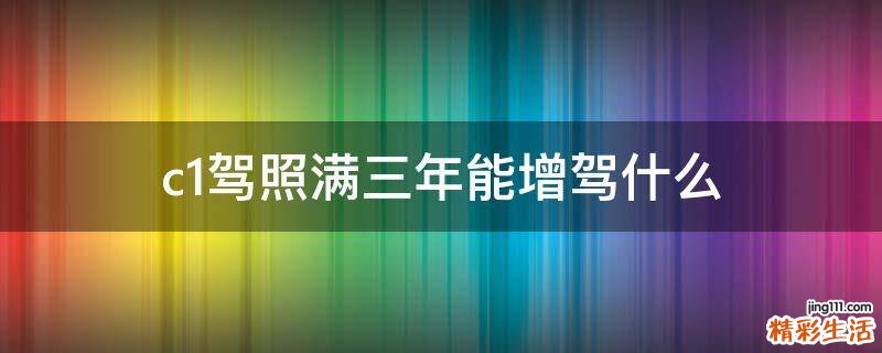 c1驾照满三年能增驾什么