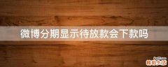 微博分期显示待放款会下款吗