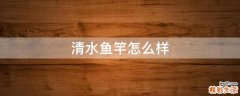 清水鱼竿怎么样
