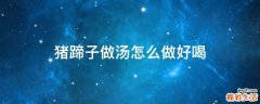 猪蹄子做汤怎么做好喝