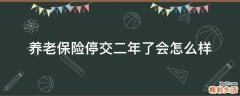 养老保险停交二年了会怎么样
