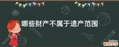 哪些财产不属于遗产范围