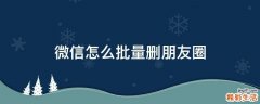 微信怎么批量删朋友圈
