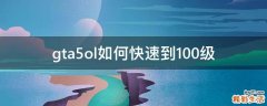 gta5ol如何快速到100级