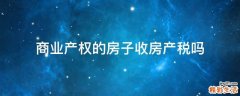 商业产权的房子收房产税吗