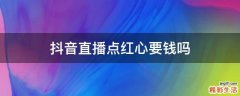 抖音直播点红心要钱吗