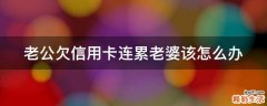 老公欠信用卡连累老婆该怎么办