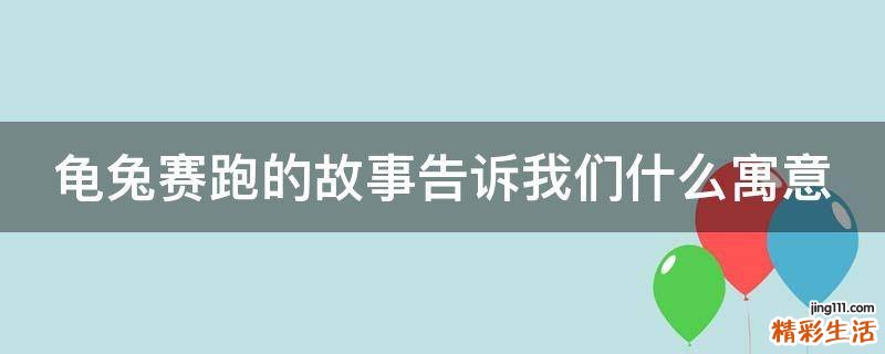 龟兔赛跑的故事告诉我们什么寓意