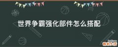 世界争霸强化部件怎么搭配