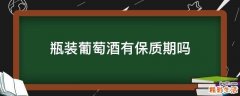 瓶装葡萄酒有保质期吗