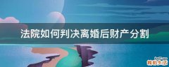 法院如何判决离婚后财产分割