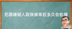 犯罪嫌疑人取保候审后多久会批捕