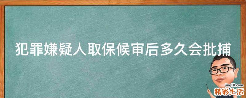 犯罪嫌疑人取保候审后多久会批捕
