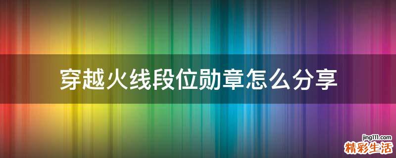 穿越火线段位勋章怎么分享