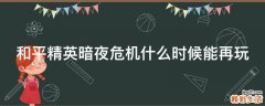 和平精英暗夜危机什么时候能再玩