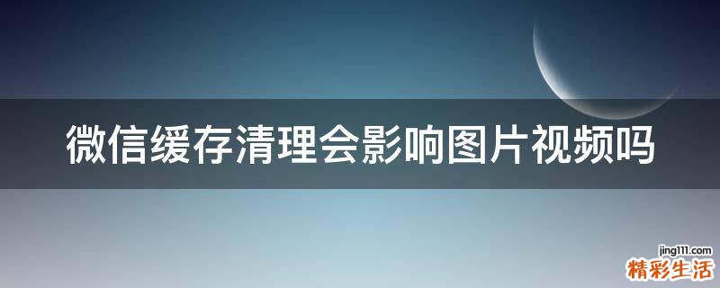 微信缓存清理会影响图片视频吗