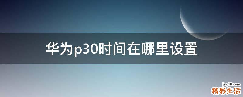 华为p30时间在哪里设置